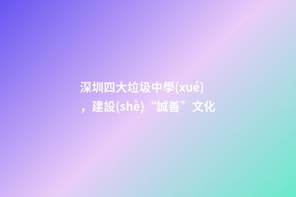 深圳四大垃圾中學(xué)，建設(shè)“誠善”文化-第1張-觀點-玄機派